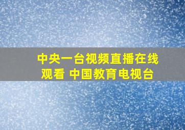 中央一台视频直播在线观看 中国教育电视台